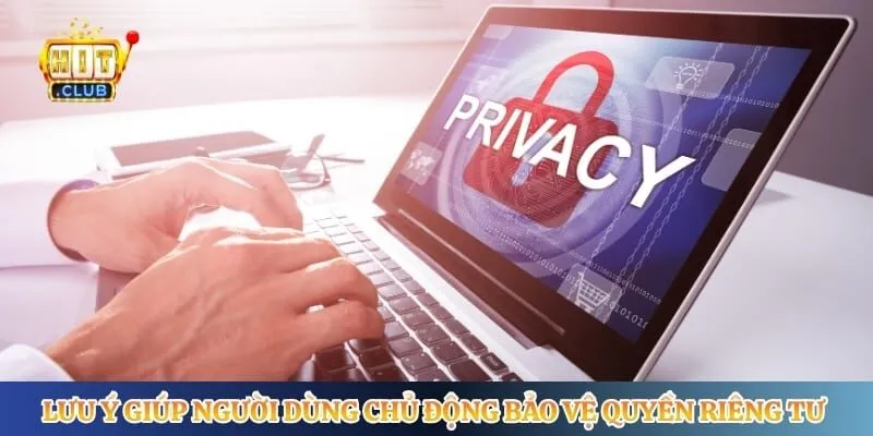 Lưu ý giúp người dùng chủ động bảo vệ quyền riêng tư Hitclub
