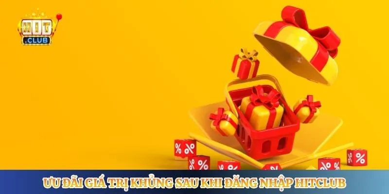 Ưu đãi giá trị khủng sau khi đăng nhập Hitclub 